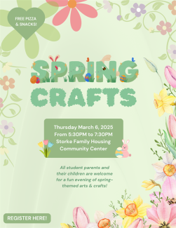 Join us on Thursday March 6, 2025 from 5:30PM to 7:30PM at the Storke Family Housing Community Center for a fun evening of spring-themed arts & crafts! Crafts include cards and makeshift flowers. This event is intended for UCSB student parents and their children, but open to all!